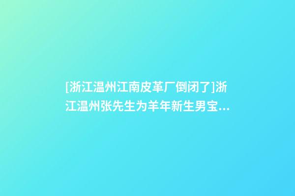 [浙江温州江南皮革厂倒闭了]浙江温州张先生为羊年新生男宝宝取名智慧型套餐-第1张-公司起名-玄机派